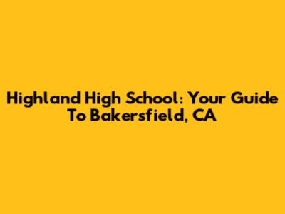 Highland High School: Your Guide To Bakersfield, CA