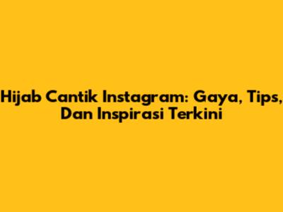 Hijab Cantik Instagram: Gaya, Tips, Dan Inspirasi Terkini
