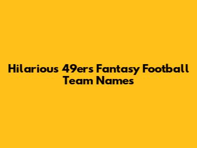 Hilarious 49ers Fantasy Football Team Names