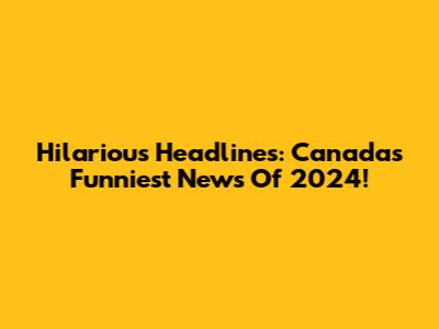 Hilarious Headlines: Canada's Funniest News Of 2024!