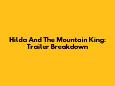 Hilda And The Mountain King: Trailer Breakdown