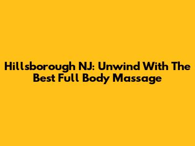 Hillsborough NJ: Unwind With The Best Full Body Massage