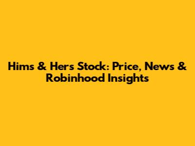Hims & Hers Stock: Price, News & Robinhood Insights
