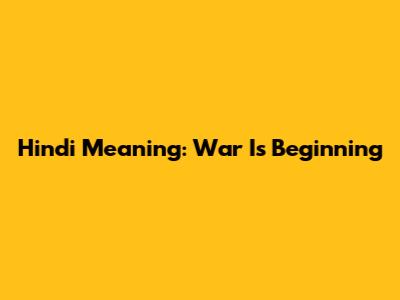 Hindi Meaning: "War Is Beginning"