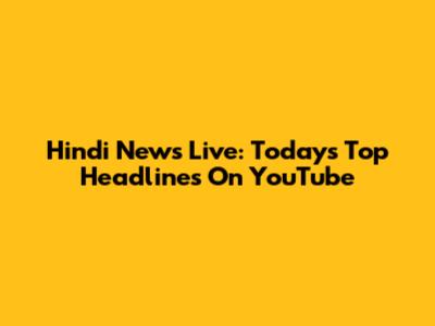 Hindi News Live: Today's Top Headlines On YouTube