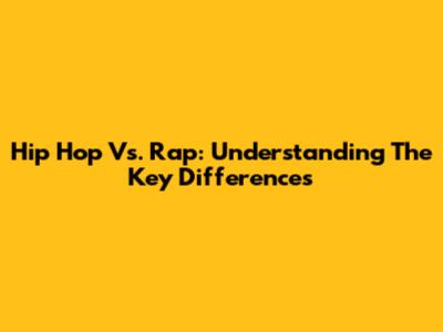 Hip Hop Vs. Rap: Understanding The Key Differences