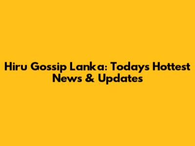 Hiru Gossip Lanka: Today's Hottest News & Updates