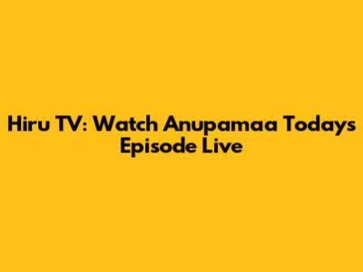 Hiru TV: Watch Anupamaa Today's Episode Live