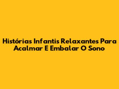 Histórias Infantis Relaxantes Para Acalmar E Embalar O Sono