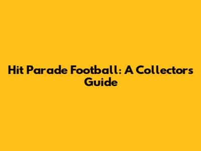 Hit Parade Football: A Collector's Guide