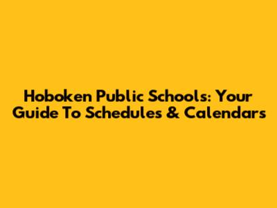 Hoboken Public Schools: Your Guide To Schedules & Calendars