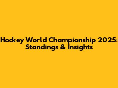 Hockey World Championship 2025: Standings & Insights