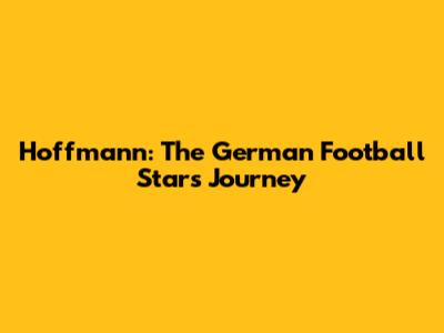 Hoffmann: The German Football Star's Journey
