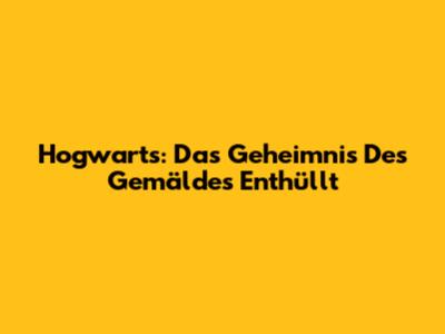 Hogwarts: Das Geheimnis Des Gemäldes Enthüllt