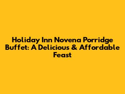 Holiday Inn Novena Porridge Buffet: A Delicious & Affordable Feast