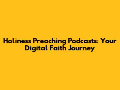 Holiness Preaching Podcasts: Your Digital Faith Journey