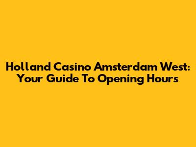 Holland Casino Amsterdam West: Your Guide To Opening Hours