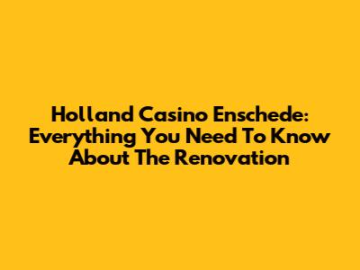 Holland Casino Enschede: Everything You Need To Know About The Renovation