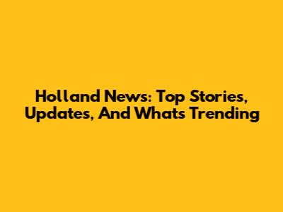 Holland News: Top Stories, Updates, And What's Trending