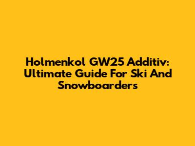 Holmenkol GW25 Additiv: Ultimate Guide For Ski And Snowboarders