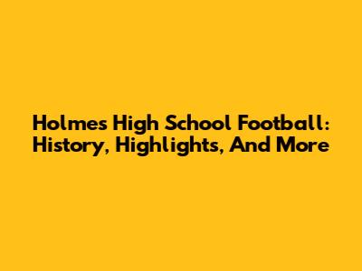 Holmes High School Football: History, Highlights, And More