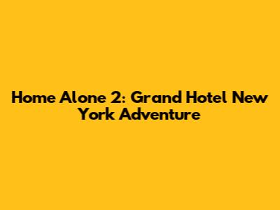 Home Alone 2: Grand Hotel New York Adventure