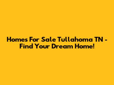 Homes For Sale Tullahoma TN - Find Your Dream Home!