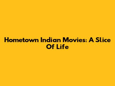 Hometown Indian Movies: A Slice Of Life