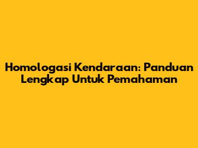 Homologasi Kendaraan: Panduan Lengkap Untuk Pemahaman