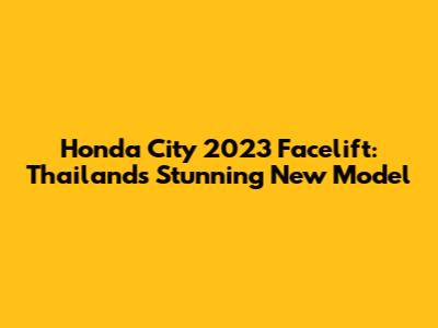 Honda City 2023 Facelift: Thailand's Stunning New Model