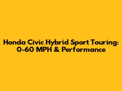 Honda Civic Hybrid Sport Touring: 0-60 MPH & Performance
