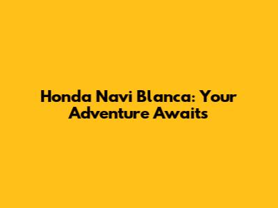 Honda Navi Blanca: Your Adventure Awaits