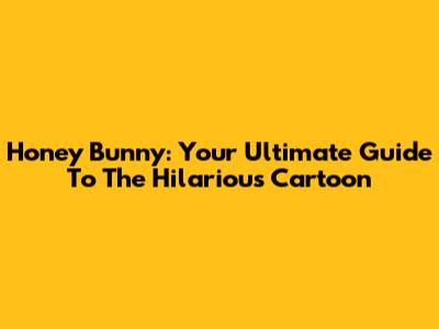 Honey Bunny: Your Ultimate Guide To The Hilarious Cartoon