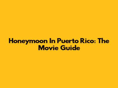 Honeymoon In Puerto Rico: The Movie Guide