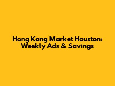 Hong Kong Market Houston: Weekly Ads & Savings