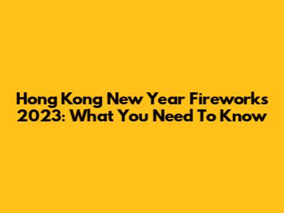 Hong Kong New Year Fireworks 2023: What You Need To Know