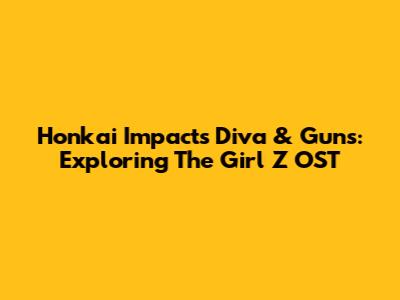 Honkai Impact's Diva & Guns: Exploring The Girl Z OST
