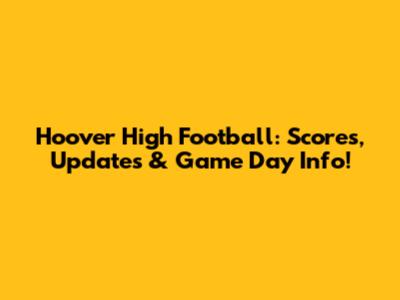Hoover High Football: Scores, Updates & Game Day Info!