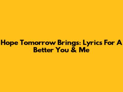 Hope Tomorrow Brings: Lyrics For A Better You & Me