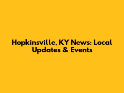 Hopkinsville, KY News: Local Updates & Events