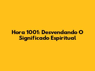Hora 1001: Desvendando O Significado Espiritual