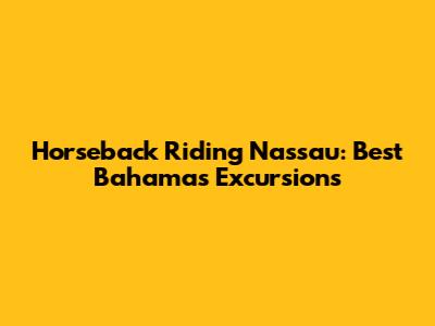 Horseback Riding Nassau: Best Bahamas Excursions