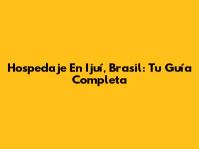 Hospedaje En Ijuí, Brasil: Tu Guía Completa