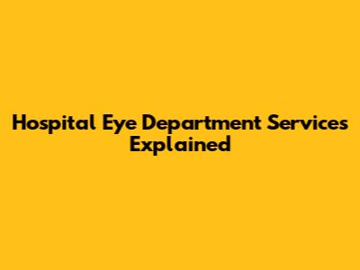 Hospital Eye Department Services Explained