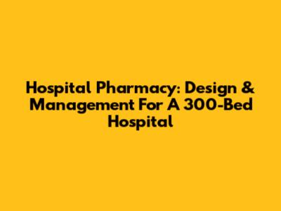 Hospital Pharmacy: Design & Management For A 300-Bed Hospital