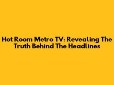 Hot Room Metro TV: Revealing The Truth Behind The Headlines