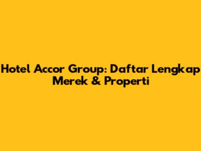 Hotel Accor Group: Daftar Lengkap Merek & Properti
