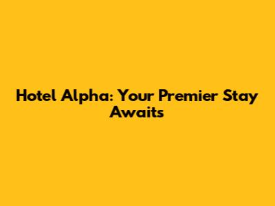 Hotel Alpha: Your Premier Stay Awaits