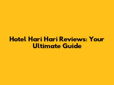 Hotel Hari Hari Reviews: Your Ultimate Guide