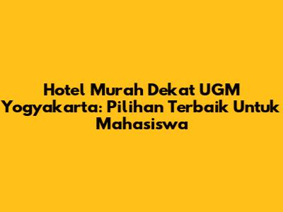Hotel Murah Dekat UGM Yogyakarta: Pilihan Terbaik Untuk Mahasiswa
